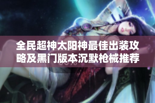 全民超神太阳神最佳出装攻略及黑门版本沉默枪械推荐