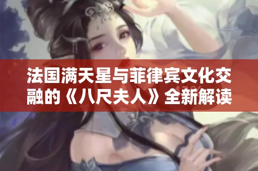 法国满天星与菲律宾文化交融的《八尺夫人》全新解读与体验