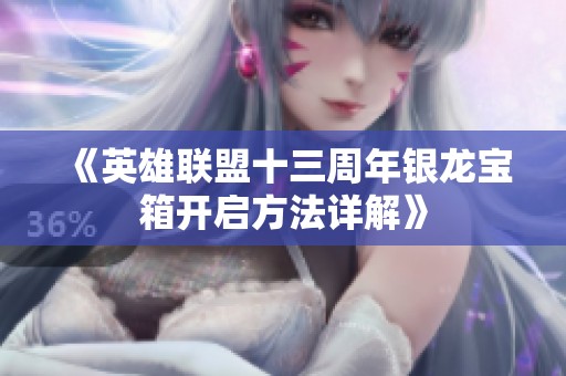 《英雄联盟十三周年银龙宝箱开启方法详解》