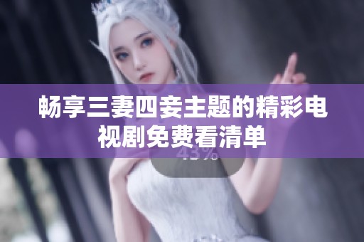 畅享三妻四妾主题的精彩电视剧免费看清单