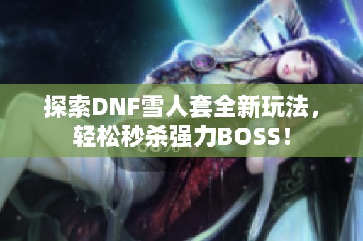 探索DNF雪人套全新玩法，轻松秒杀强力BOSS！