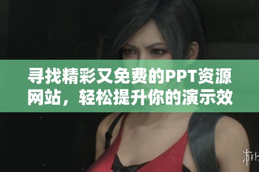 寻找精彩又免费的PPT资源网站，轻松提升你的演示效果