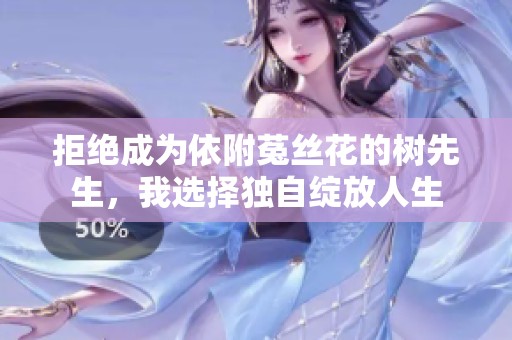 拒绝成为依附菟丝花的树先生，我选择独自绽放人生