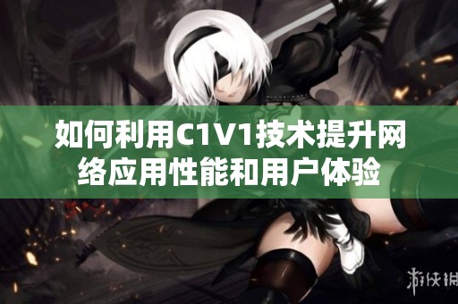 如何利用C1V1技术提升网络应用性能和用户体验