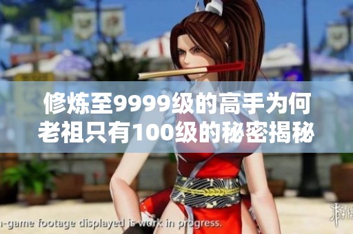 修炼至9999级的高手为何老祖只有100级的秘密揭秘