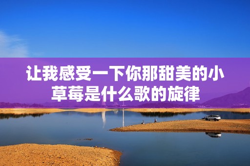 让我感受一下你那甜美的小草莓是什么歌的旋律