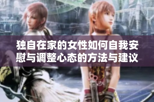 独自在家的女性如何自我安慰与调整心态的方法与建议