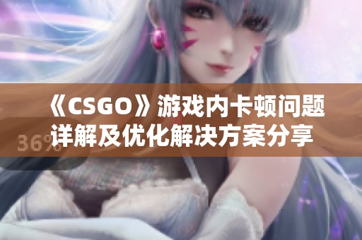 《CSGO》游戏内卡顿问题详解及优化解决方案分享