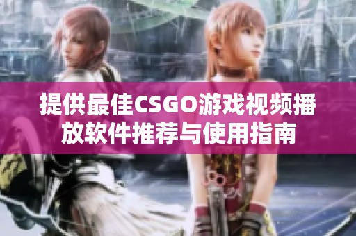 提供最佳CSGO游戏视频播放软件推荐与使用指南