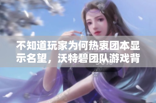 不知道玩家为何热衷团本显示名望，沃特碧团队游戏背后的深层原因解析