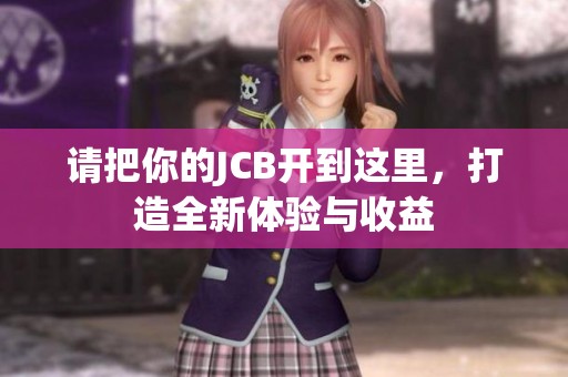 请把你的JCB开到这里，打造全新体验与收益