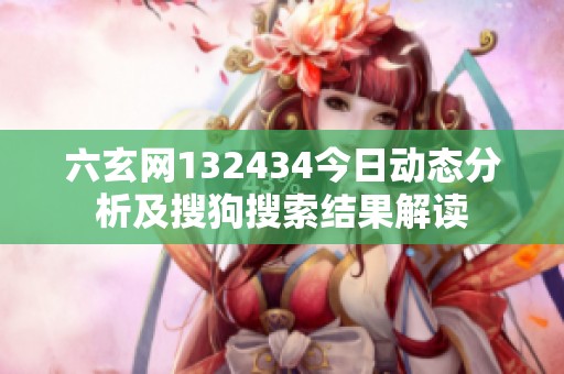 六玄网132434今日动态分析及搜狗搜索结果解读