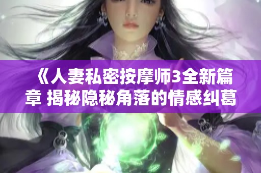 《人妻私密按摩师3全新篇章 揭秘隐秘角落的情感纠葛》