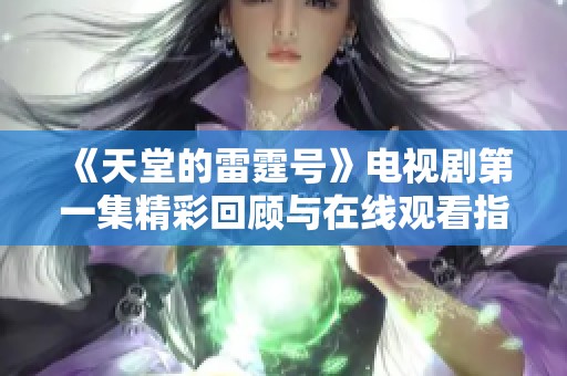 《天堂的雷霆号》电视剧第一集精彩回顾与在线观看指南