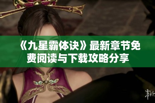 《九星霸体诀》最新章节免费阅读与下载攻略分享