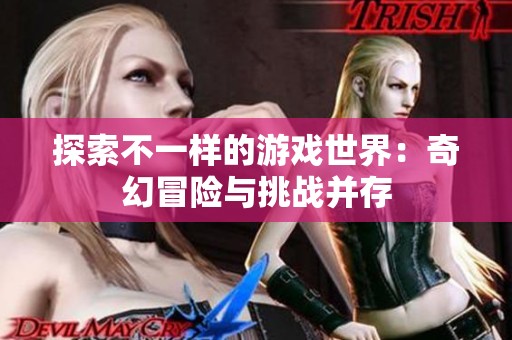 探索不一样的游戏世界：奇幻冒险与挑战并存
