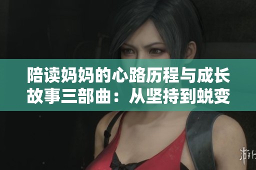 陪读妈妈的心路历程与成长故事三部曲：从坚持到蜕变