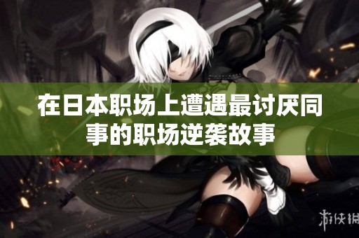 在日本职场上遭遇最讨厌同事的职场逆袭故事