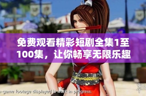 免费观看精彩短剧全集1至100集，让你畅享无限乐趣