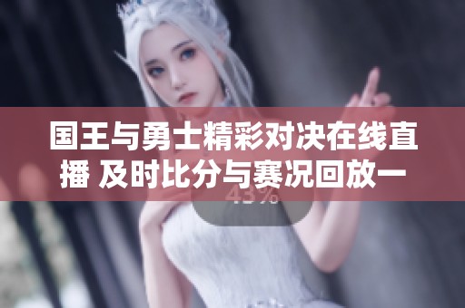 国王与勇士精彩对决在线直播 及时比分与赛况回放一网打尽