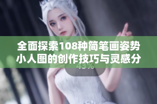 全面探索108种简笔画姿势小人图的创作技巧与灵感分享