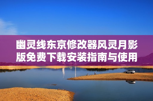 幽灵线东京修改器风灵月影版免费下载安装指南与使用技巧