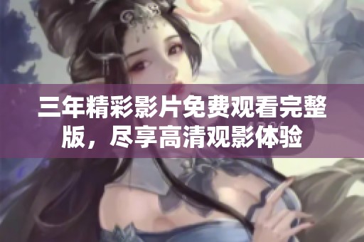 三年精彩影片免费观看完整版，尽享高清观影体验