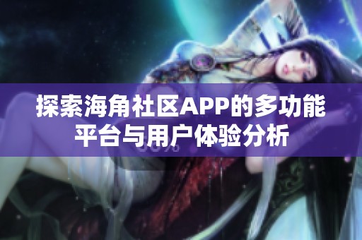 探索海角社区APP的多功能平台与用户体验分析