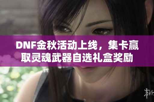 DNF金秋活动上线，集卡赢取灵魂武器自选礼盒奖励