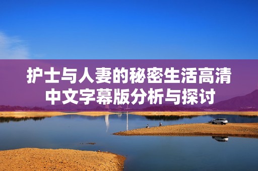 护士与人妻的秘密生活高清中文字幕版分析与探讨
