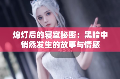 熄灯后的寝室秘密：黑暗中悄然发生的故事与情感