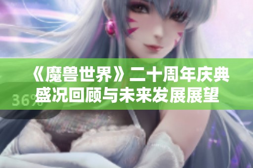 《魔兽世界》二十周年庆典盛况回顾与未来发展展望