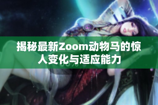 揭秘最新Zoom动物马的惊人变化与适应能力