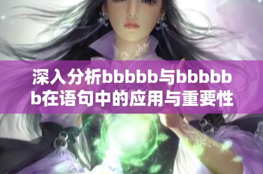 深入分析bbbbb与bbbbbb在语句中的应用与重要性