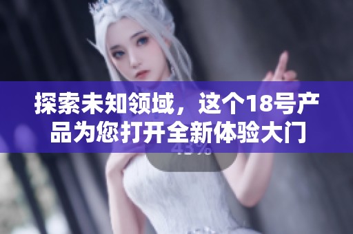 探索未知领域，这个18号产品为您打开全新体验大门
