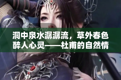 洞中泉水潺潺流，草外春色醉人心灵——杜甫的自然情怀
