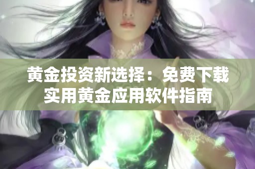 黄金投资新选择：免费下载实用黄金应用软件指南