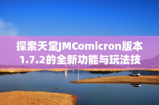 探索天堂JMComicron版本1.7.2的全新功能与玩法技巧