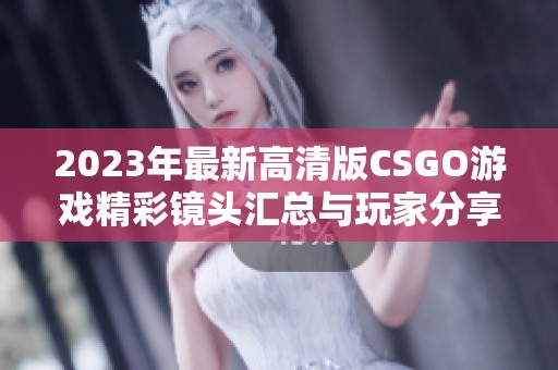 2023年最新高清版CSGO游戏精彩镜头汇总与玩家分享
