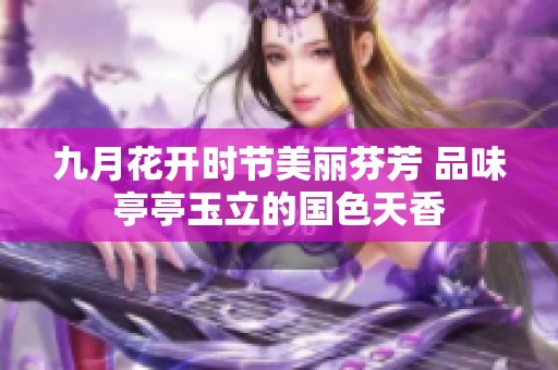 九月花开时节美丽芬芳 品味亭亭玉立的国色天香