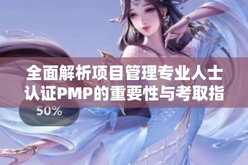 全面解析项目管理专业人士认证PMP的重要性与考取指南
