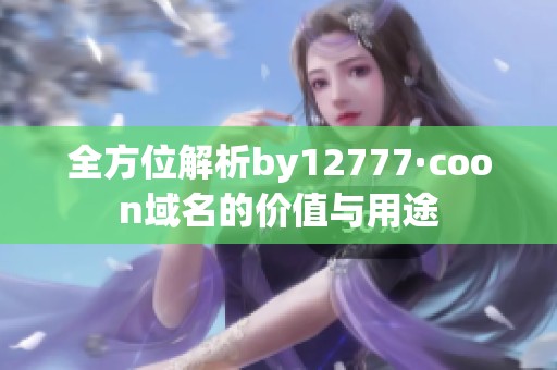 全方位解析by12777·coon域名的价值与用途