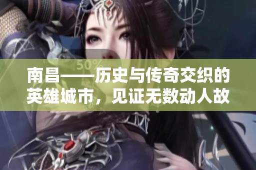 南昌——历史与传奇交织的英雄城市，见证无数动人故事