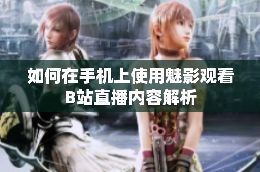 如何在手机上使用魅影观看B站直播内容解析