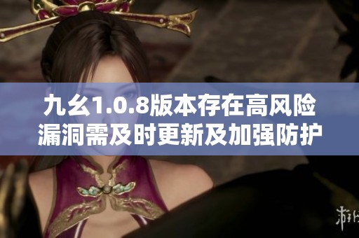 九幺1.0.8版本存在高风险漏洞需及时更新及加强防护措施