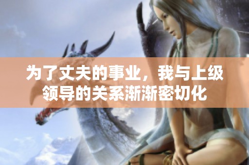 为了丈夫的事业，我与上级领导的关系渐渐密切化