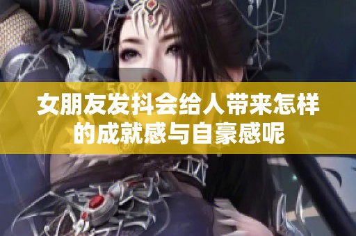 女朋友发抖会给人带来怎样的成就感与自豪感呢