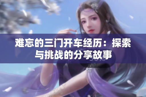 难忘的三门开车经历：探索与挑战的分享故事