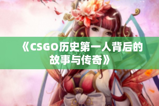 《CSGO历史第一人背后的故事与传奇》