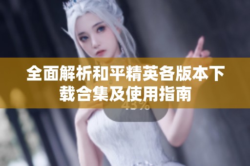 全面解析和平精英各版本下载合集及使用指南